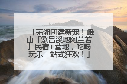 芜湖团建新宠！峨山「繁昌溪地阿兰若」民宿+营地，吃喝玩乐一站式狂欢！