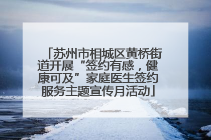 苏州市相城区黄桥街道开展“签约有感，健康可及”家庭医生签约服务主题宣传月活动