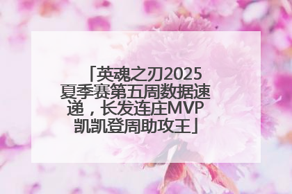 英魂之刃2025夏季赛第五周数据速递，长发连庄MVP凯凯登周助攻王