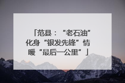 范县：“老石油”化身“银发先锋”情暖“最后一公里”