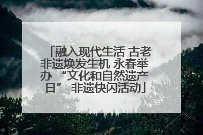 融入现代生活 古老非遗焕发生机 永春举办 “文化和自然遗产日” 非遗快闪活动