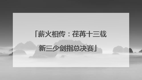薪火相传：荏苒十三载 新三少剑指总决赛