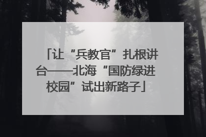 让“兵教官”扎根讲台——北海“国防绿进校园”试出新路子