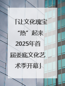 让文化瑰宝“热”起来 2025年首届娄底文化艺术季开幕