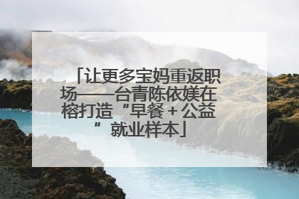 让更多宝妈重返职场——台青陈依媄在榕打造“早餐＋公益”就业样本