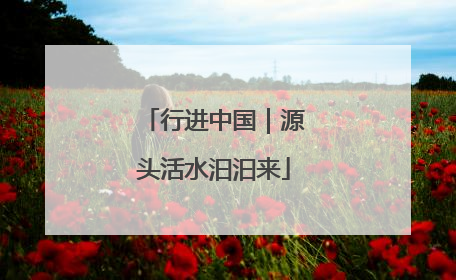 行进中国｜源头活水汩汩来