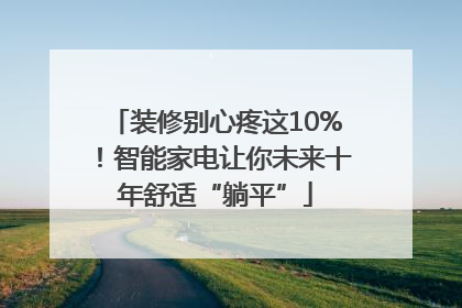 装修别心疼这10%！智能家电让你未来十年舒适“躺平”