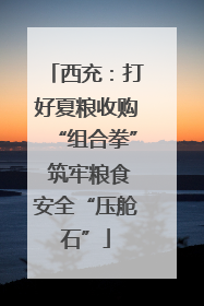 西充：打好夏粮收购“组合拳” 筑牢粮食安全“压舱石”