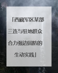 西藏军区某部三连与驻地群众合力强边固防的生动实践