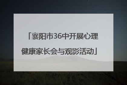 襄阳市36中开展心理健康家长会与观影活动