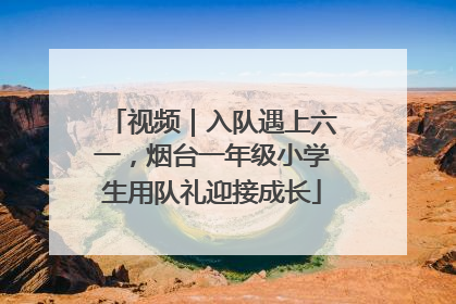 视频｜入队遇上六一，烟台一年级小学生用队礼迎接成长
