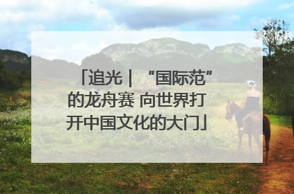追光｜“国际范”的龙舟赛 向世界打开中国文化的大门