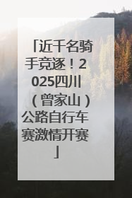 近千名骑手竞逐！2025四川（曾家山）公路自行车赛激情开赛