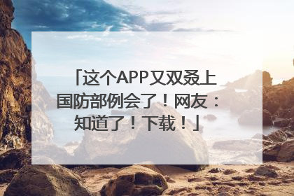 这个APP又双叒上国防部例会了！网友：知道了！下载！