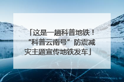 这是一趟科普地铁！“科普云南号”防震减灾主题宣传地铁发车
