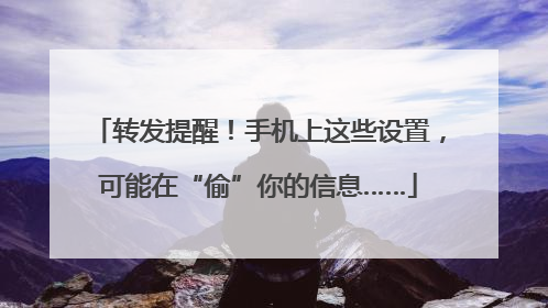 转发提醒！手机上这些设置，可能在“偷”你的信息……