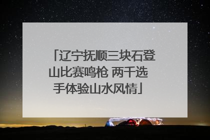 辽宁抚顺三块石登山比赛鸣枪 两千选手体验山水风情