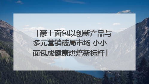 豪士面包以创新产品与多元营销破局市场 小小面包成健康烘焙新标杆