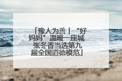 豫人为善丨“好妈妈”温暖一座城 张冬香当选第九届全国道德模范