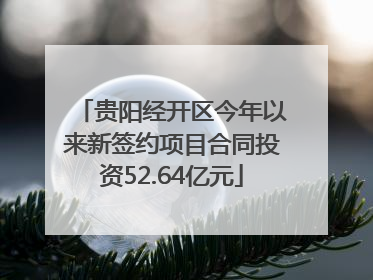 贵阳经开区今年以来新签约项目合同投资52.64亿元