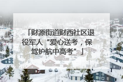 财源街道财西社区退役军人“爱心送考，保驾护航中高考”
