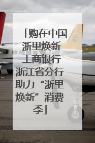 购在中国 浙里焕新 工商银行浙江省分行助力“浙里焕新”消费季
