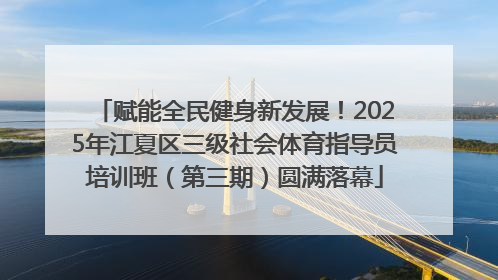 赋能全民健身新发展！2025年江夏区三级社会体育指导员培训班（第三期）圆满落幕