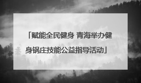 赋能全民健身 青海举办健身锅庄技能公益指导活动