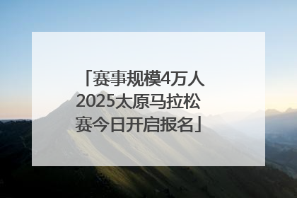 赛事规模4万人 2025太原马拉松赛今日开启报名