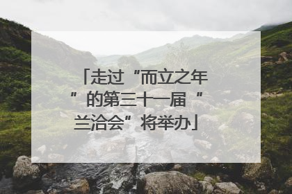 走过“而立之年”的第三十一届“兰洽会”将举办