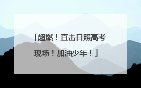 超燃！直击日照高考现场！加油少年！