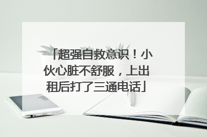 超强自救意识！小伙心脏不舒服，上出租后打了三通电话