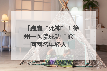 跑赢“死神”！徐州一医院成功“抢”回两名年轻人