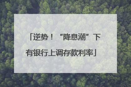 逆势！“降息潮”下有银行上调存款利率