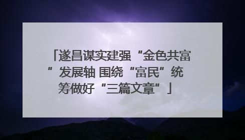 遂昌谋实建强“金色共富”发展轴 围绕“富民”统筹做好“三篇文章”