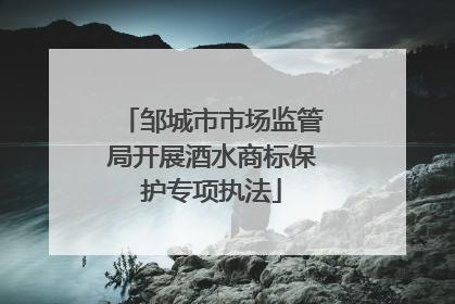 邹城市市场监管局开展酒水商标保护专项执法