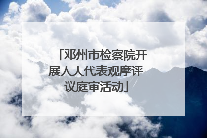 邓州市检察院开展人大代表观摩评议庭审活动