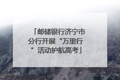 邮储银行济宁市分行开展“万里行”活动护航高考