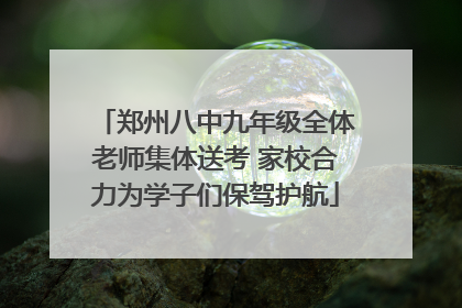 郑州八中九年级全体老师集体送考 家校合力为学子们保驾护航