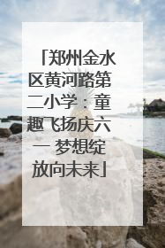 郑州金水区黄河路第二小学：童趣飞扬庆六一 梦想绽放向未来