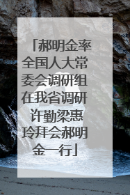 郝明金率全国人大常委会调研组在我省调研 许勤梁惠玲拜会郝明金一行