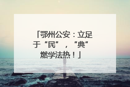 鄂州公安：立足于“民”，“典”燃学法热！