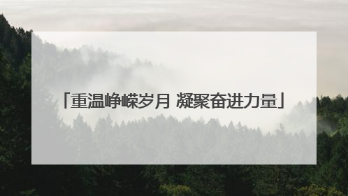 重温峥嵘岁月 凝聚奋进力量