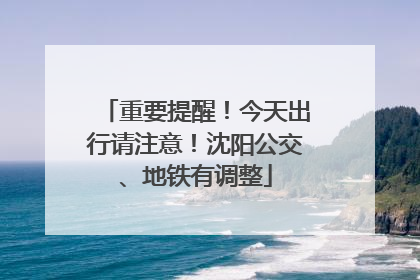 重要提醒！今天出行请注意！沈阳公交、地铁有调整
