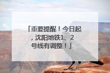 重要提醒！今日起，沈阳地铁1、2 号线有调整！