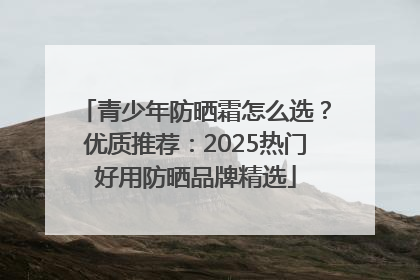 青少年防晒霜怎么选？优质推荐：2025热门好用防晒品牌精选