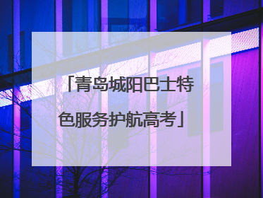 青岛城阳巴士特色服务护航高考