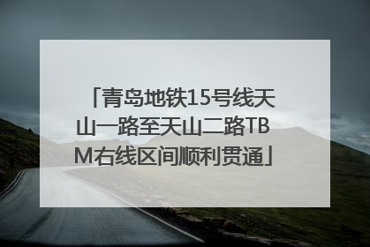 青岛地铁15号线天山一路至天山二路TBM右线区间顺利贯通