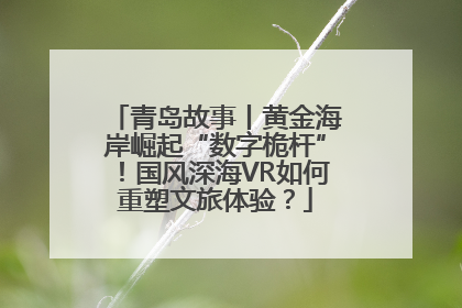 青岛故事丨黄金海岸崛起“数字桅杆”！国风深海VR如何重塑文旅体验？