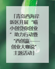 青岛西海岸新区开展“喵小创贷你创业”助力行动暨“西创赢——创业大咖说”主题活动